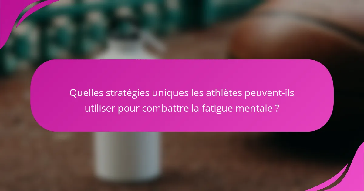 Quelles stratégies uniques les athlètes peuvent-ils utiliser pour combattre la fatigue mentale ?