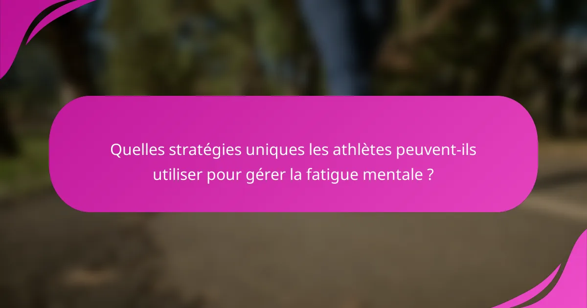 Quelles stratégies uniques les athlètes peuvent-ils utiliser pour gérer la fatigue mentale ?