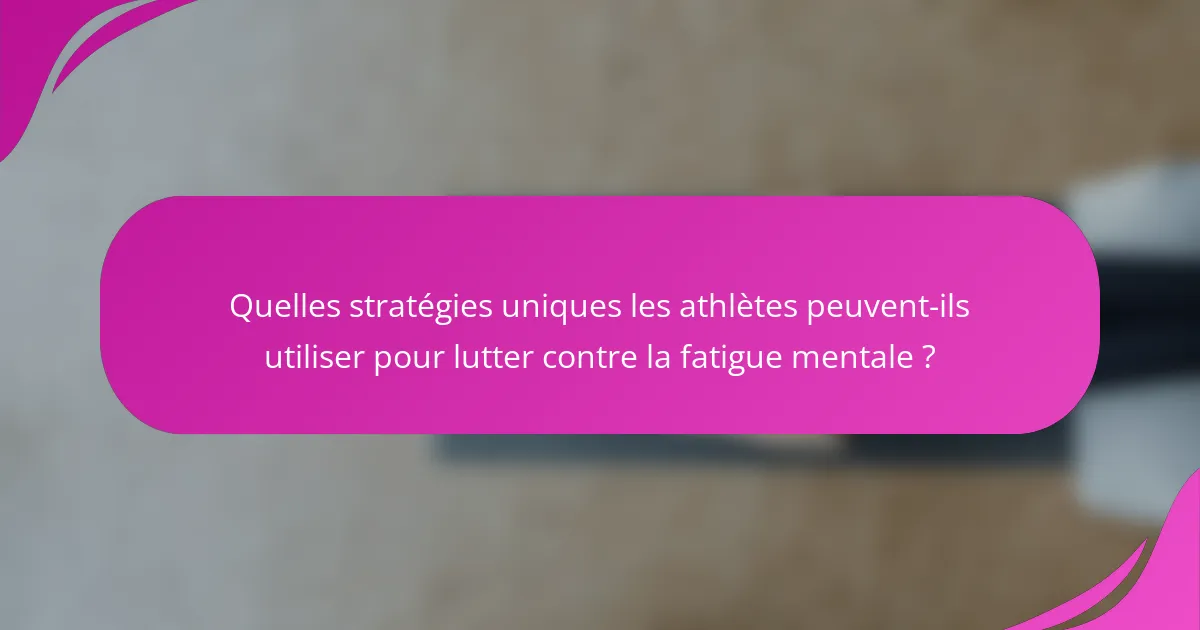Quelles stratégies uniques les athlètes peuvent-ils utiliser pour lutter contre la fatigue mentale ?