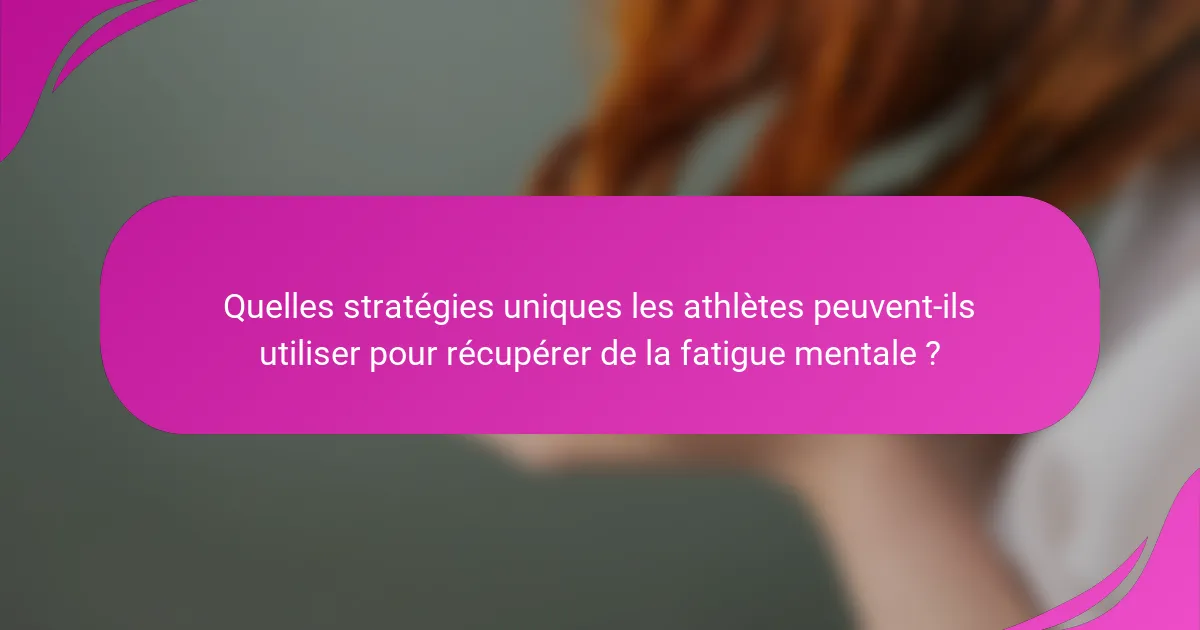 Quelles stratégies uniques les athlètes peuvent-ils utiliser pour récupérer de la fatigue mentale ?