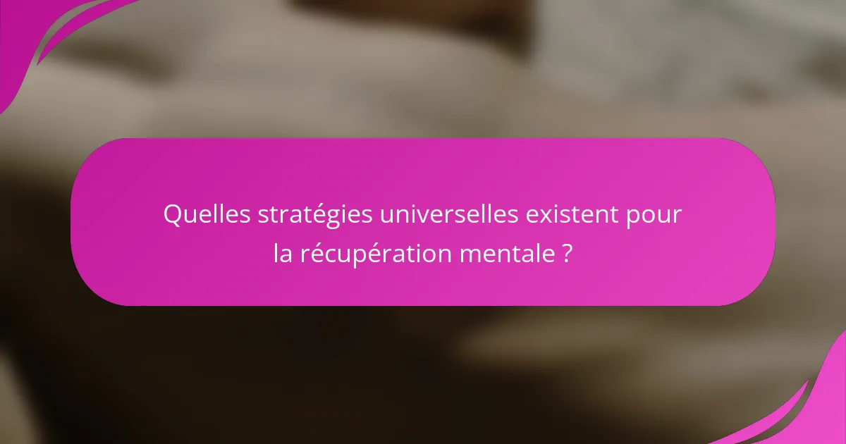 Quelles stratégies universelles existent pour la récupération mentale ?