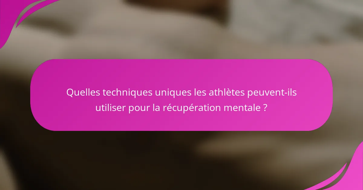 Quelles techniques uniques les athlètes peuvent-ils utiliser pour la récupération mentale ?
