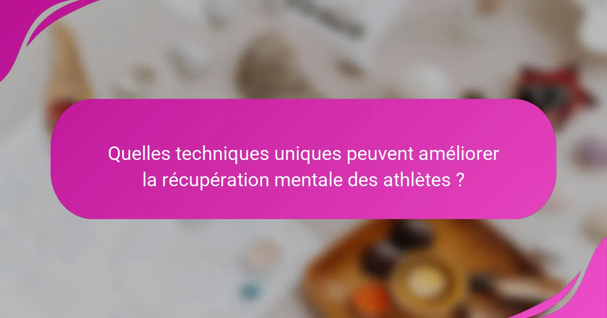 Quelles techniques uniques peuvent améliorer la récupération mentale des athlètes ?