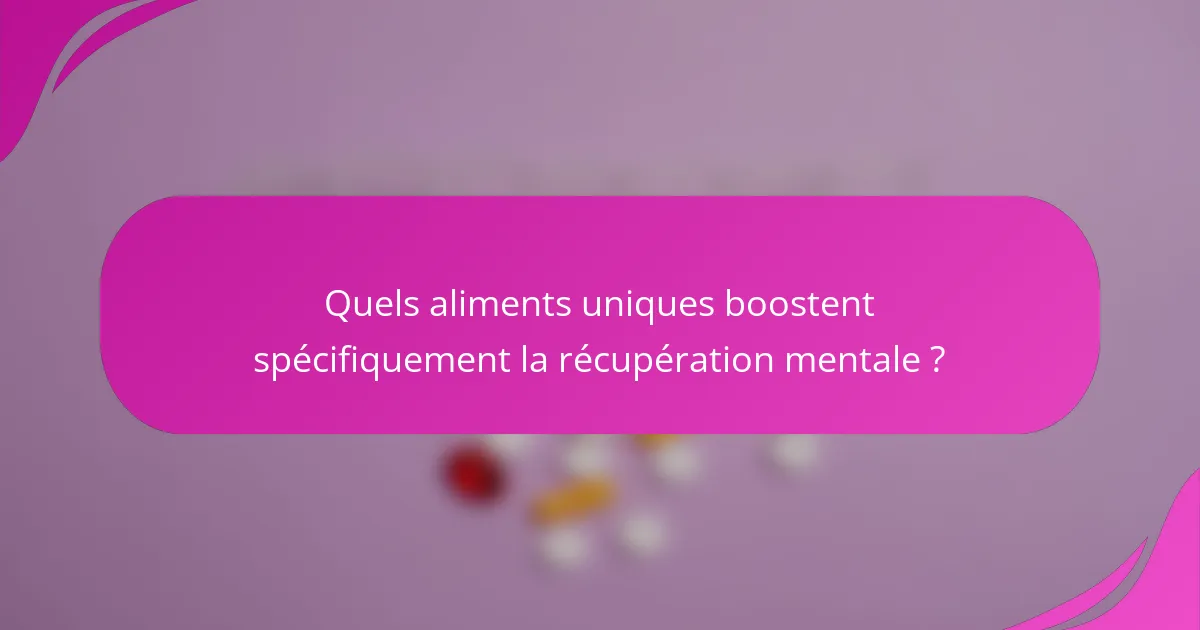 Quels aliments uniques boostent spécifiquement la récupération mentale ?