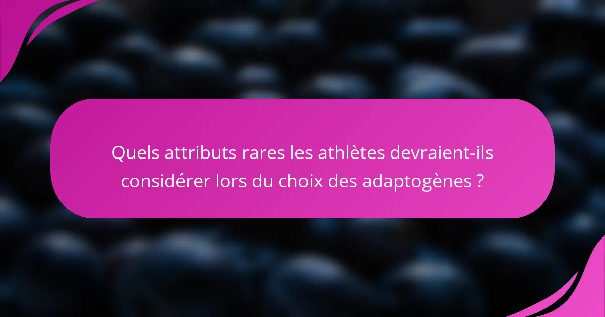 Quels attributs rares les athlètes devraient-ils considérer lors du choix des adaptogènes ?