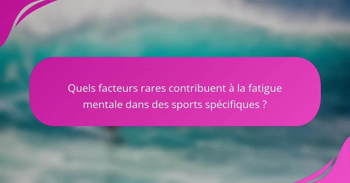 Quels facteurs rares contribuent à la fatigue mentale dans des sports spécifiques ?