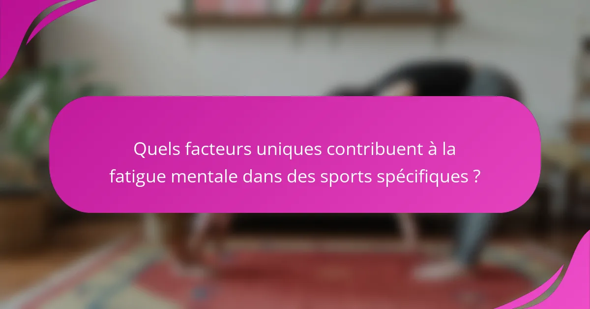Quels facteurs uniques contribuent à la fatigue mentale dans des sports spécifiques ?