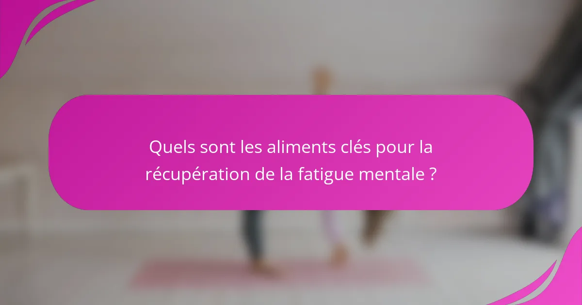 Quels sont les aliments clés pour la récupération de la fatigue mentale ?