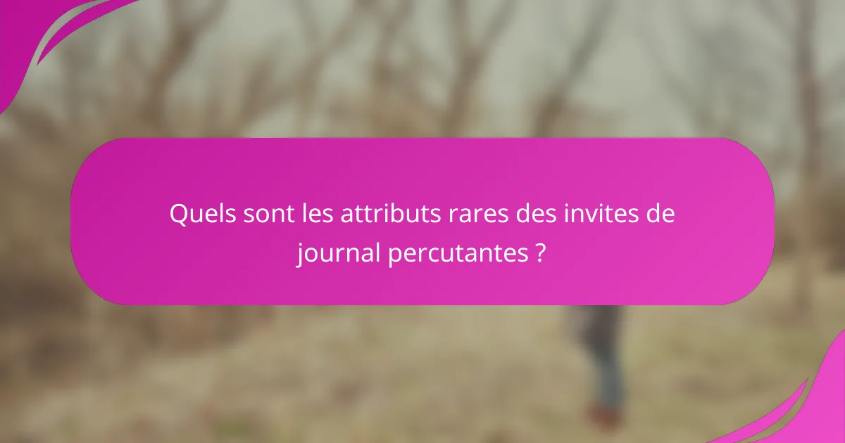 Quels sont les attributs rares des invites de journal percutantes ?