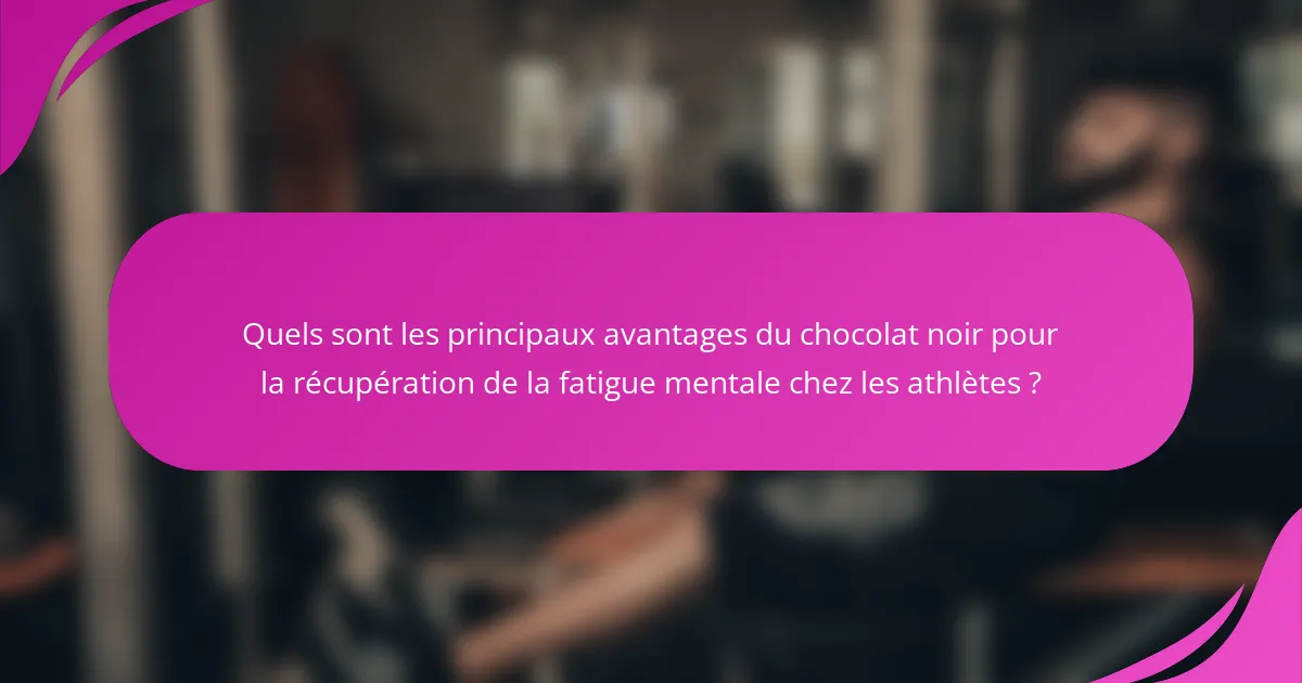 Quels sont les principaux avantages du chocolat noir pour la récupération de la fatigue mentale chez les athlètes ?