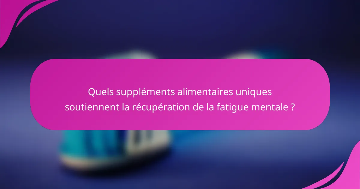 Quels suppléments alimentaires uniques soutiennent la récupération de la fatigue mentale ?