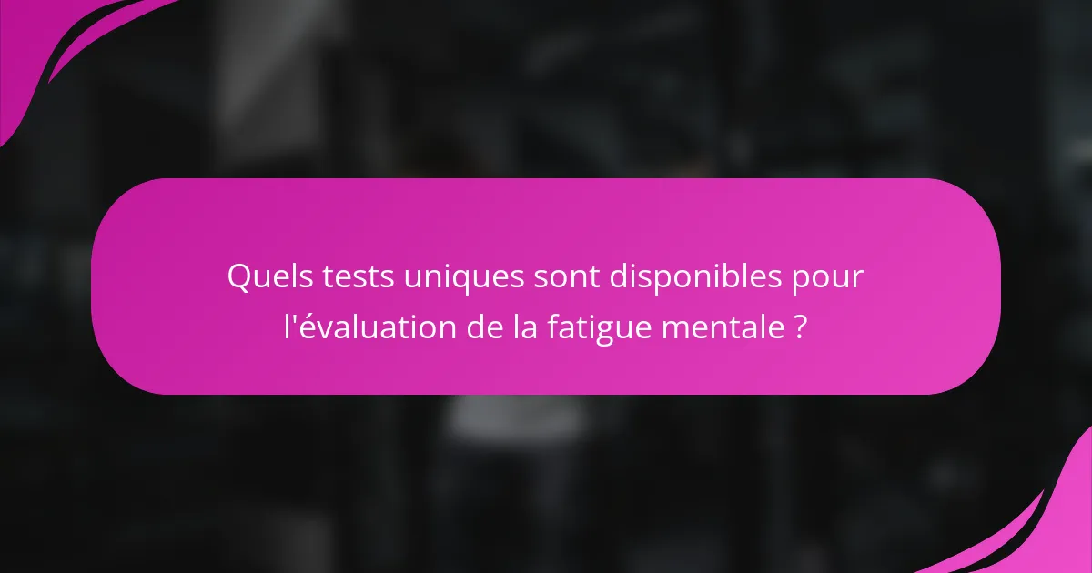 Quels tests uniques sont disponibles pour l'évaluation de la fatigue mentale ?