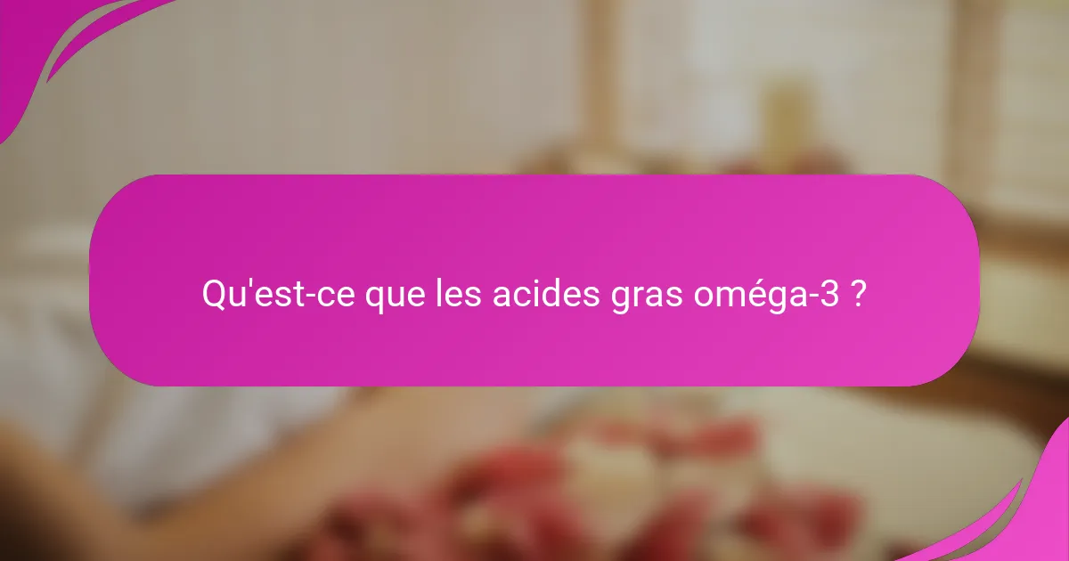 Qu'est-ce que les acides gras oméga-3 ?